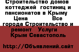 Строительство домов, коттеджей, гостиниц и пансионатов в Крыму › Цена ­ 35 000 - Все города Строительство и ремонт » Услуги   . Крым,Севастополь